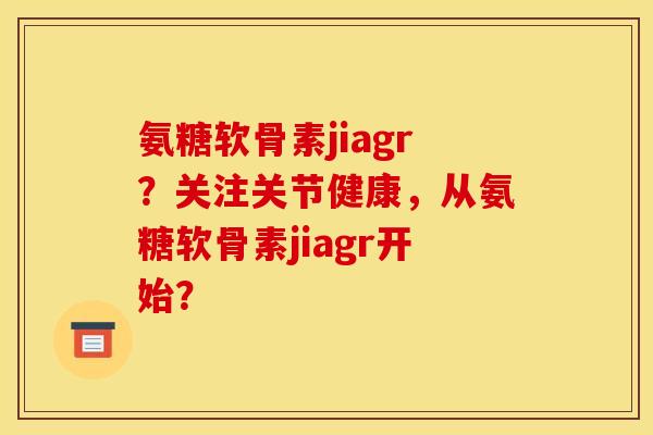 氨糖软骨素jiagr？关注关节健康，从氨糖软骨素jiagr开始？