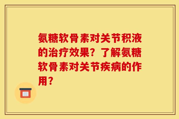氨糖软骨素对关节积液的治疗效果？了解氨糖软骨素对关节疾病的作用？