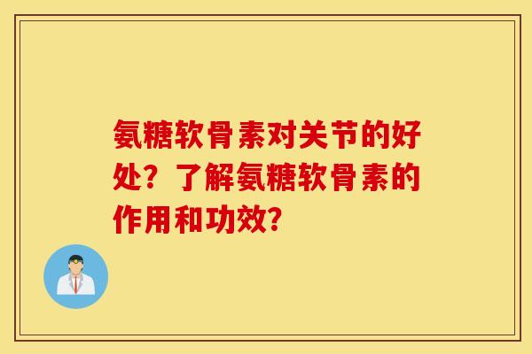 氨糖软骨素对关节的好处?了解氨糖软骨素的作用和功效? 氨糖软骨素对关节的好处?了解氨糖软骨素的作用和功效?