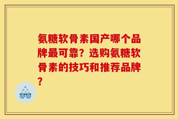 氨糖软骨素国产哪个品牌最可靠？选购氨糖软骨素的技巧和推荐品牌？