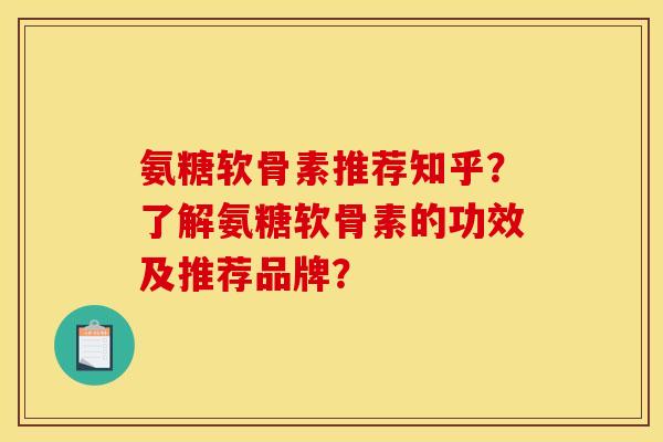 氨糖软骨素推荐知乎？了解氨糖软骨素的功效及推荐品牌？