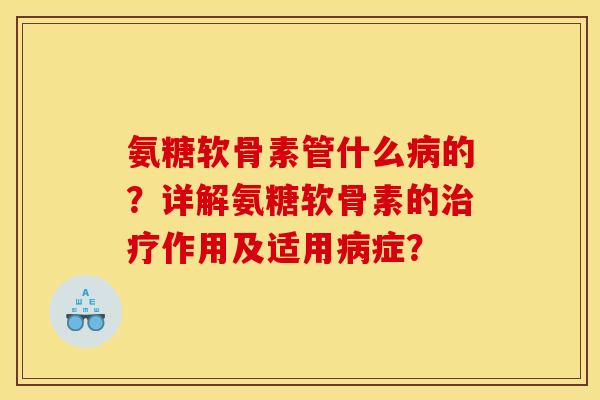 氨糖软骨素管什么病的？详解氨糖软骨素的治疗作用及适用病症？