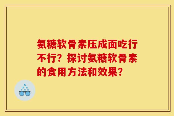 氨糖软骨素压成面吃行不行？探讨氨糖软骨素的食用方法和效果？