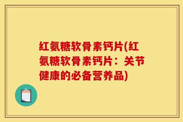 红氨糖软骨素钙片(红氨糖软骨素钙片：关节健康的必备营养品)
