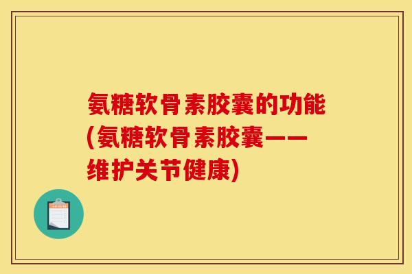 氨糖软骨素胶囊的功能(氨糖软骨素胶囊——维护关节健康) 氨糖软骨素胶囊的功能(氨糖软骨素胶囊——维护关节健康)