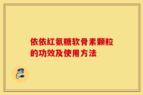 依依红氨糖软骨素颗粒的功效及使用方法