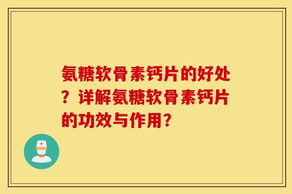 氨糖软骨素钙片的好处?详解氨糖软骨素钙片的功效与作用? 氨糖软骨素钙片的好处?详解氨糖软骨素钙片的功效与作用?