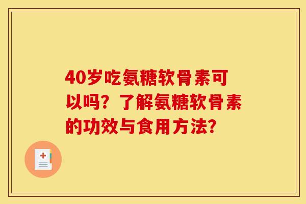 40岁吃氨糖软骨素可以吗?了解氨糖软骨素的功效与食用方法? 40岁吃氨糖软骨素可以吗?了解氨糖软骨素的功效与食用方法?