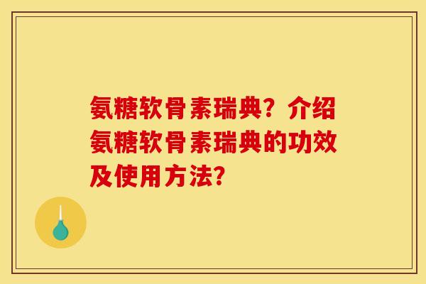 氨糖软骨素瑞典？介绍氨糖软骨素瑞典的功效及使用方法？