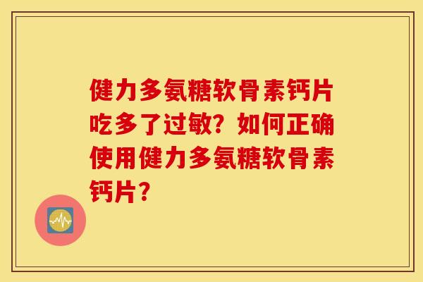 健力多氨糖软骨素钙片吃多了过敏？如何正确使用健力多氨糖软骨素钙片？
