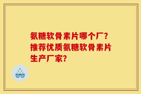 氨糖软骨素片哪个厂?推荐优质氨糖软骨素片生产厂家? 氨糖软骨素片哪个厂?推荐优质氨糖软骨素片生产厂家?