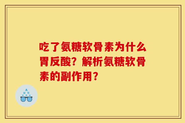 吃了氨糖软骨素为什么胃反酸?解析氨糖软骨素的副作用? 吃了氨糖软骨素为什么胃反酸?解析氨糖软骨素的副作用?