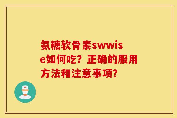 氨糖软骨素swwise如何吃？正确的服用方法和注意事项？