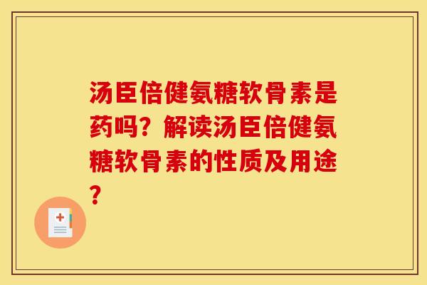 汤臣倍健氨糖软骨素是药吗？解读汤臣倍健氨糖软骨素的性质及用途？