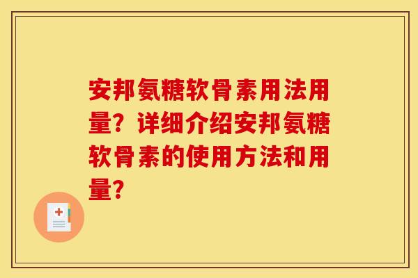 安邦氨糖软骨素用法用量?详细介绍安邦氨糖软骨素的使用方法和用量? 安邦氨糖软骨素用法用量?详细介绍安邦氨糖软骨素的使用方法和用量?