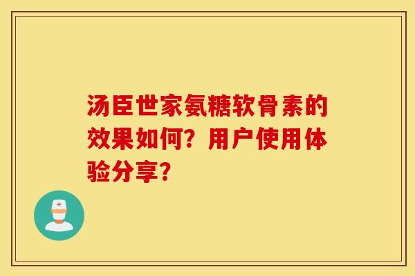 汤臣世家氨糖软骨素的效果如何？用户使用体验分享？