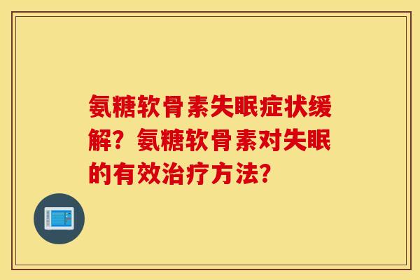 氨糖软骨素失眠症状缓解？氨糖软骨素对失眠的有效治疗方法？
