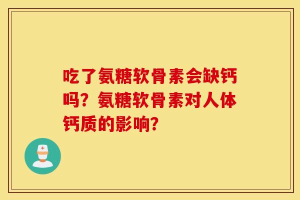 吃了氨糖软骨素会缺钙吗？氨糖软骨素对人体钙质的影响？