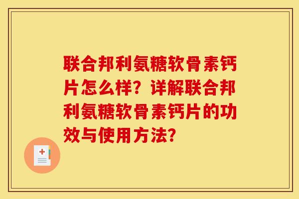 联合邦利氨糖软骨素钙片怎么样？详解联合邦利氨糖软骨素钙片的功效与使用方法？