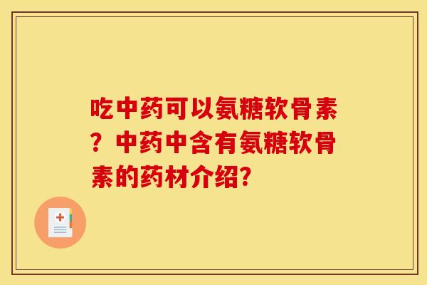 吃中药可以氨糖软骨素？中药中含有氨糖软骨素的药材介绍？