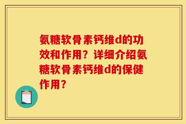 氨糖软骨素钙维d的功效和作用？详细介绍氨糖软骨素钙维d的保健作用？