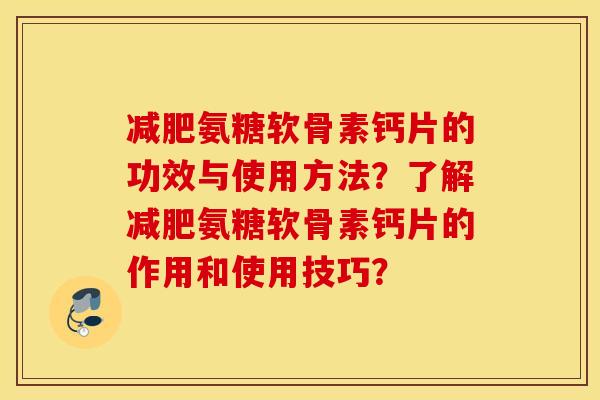 减肥氨糖软骨素钙片的功效与使用方法？了解减肥氨糖软骨素钙片的作用和使用技巧？