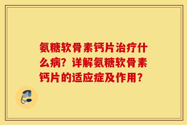 氨糖软骨素钙片治疗什么病？详解氨糖软骨素钙片的适应症及作用？