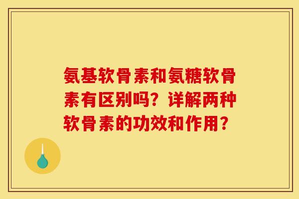 氨基软骨素和氨糖软骨素有区别吗?详解两种软骨素的功效和作用? 氨基软骨素和氨糖软骨素有区别吗?详解两种软骨素的功效和作用?