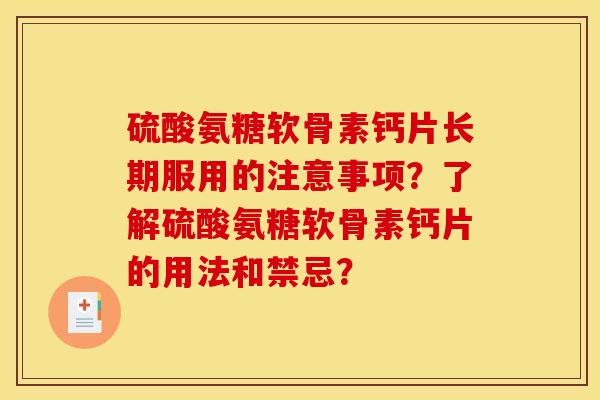 硫酸氨糖软骨素钙片长期服用的注意事项？了解硫酸氨糖软骨素钙片的用法和禁忌？