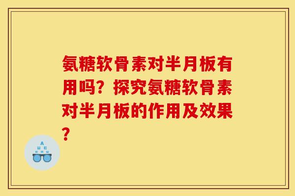 氨糖软骨素对半月板有用吗？探究氨糖软骨素对半月板的作用及效果？
