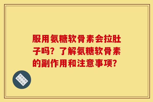 服用氨糖软骨素会拉肚子吗？了解氨糖软骨素的副作用和注意事项？