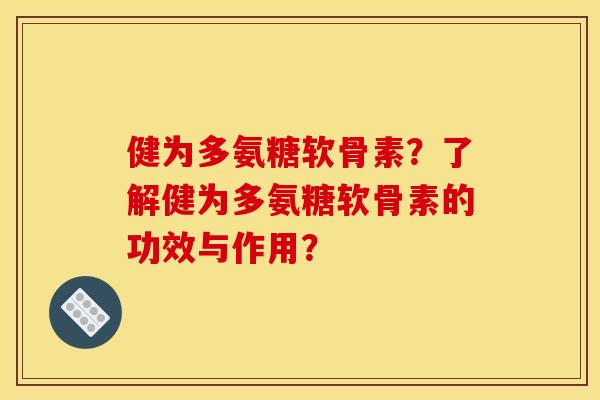 健为多氨糖软骨素？了解健为多氨糖软骨素的功效与作用？
