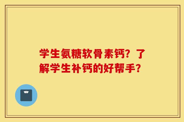 学生氨糖软骨素钙？了解学生补钙的好帮手？
