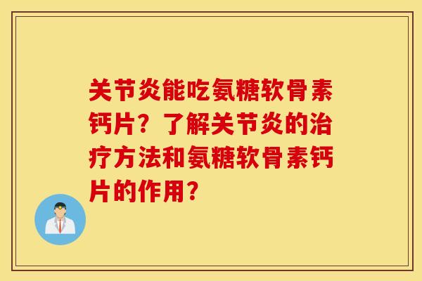 关节炎能吃氨糖软骨素钙片？了解关节炎的治疗方法和氨糖软骨素钙片的作用？