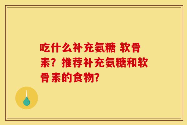 吃什么补充氨糖 软骨素？推荐补充氨糖和软骨素的食物？