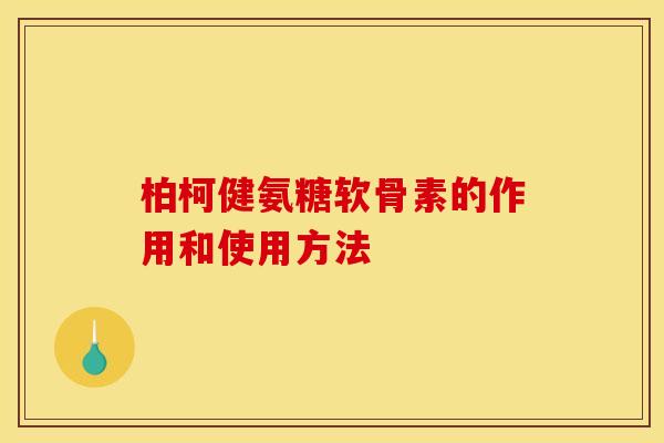 柏柯健氨糖软骨素的作用和使用方法