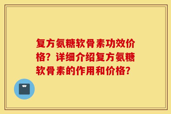 复方氨糖软骨素功效价格？详细介绍复方氨糖软骨素的作用和价格？