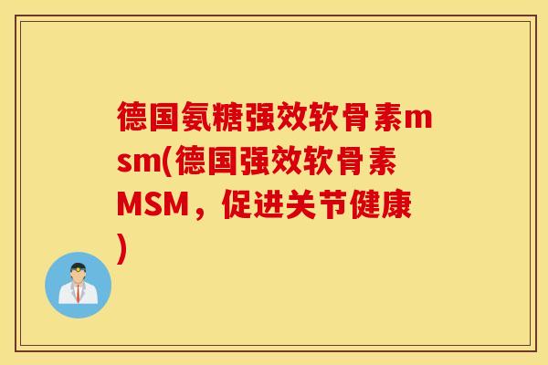 德国氨糖强效软骨素msm(德国强效软骨素MSM，促进关节健康)