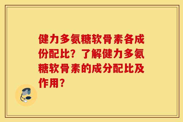 健力多氨糖软骨素各成份配比？了解健力多氨糖软骨素的成分配比及作用？