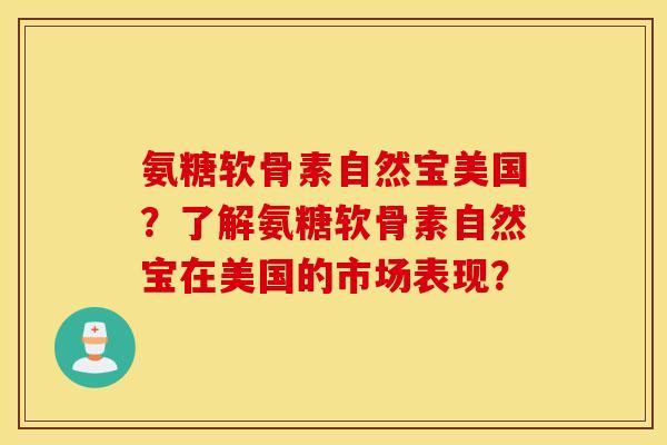 氨糖软骨素自然宝美国？了解氨糖软骨素自然宝在美国的市场表现？
