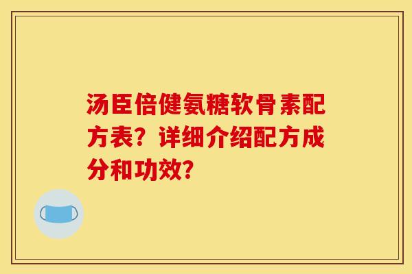 汤臣倍健氨糖软骨素配方表？详细介绍配方成分和功效？