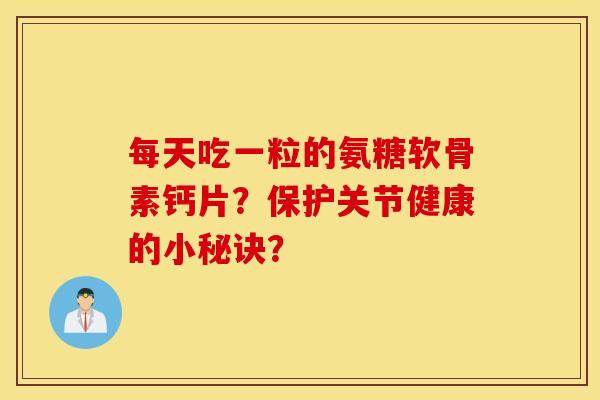 每天吃一粒的氨糖软骨素钙片?保护关节健康的小秘诀? 每天吃一粒的氨糖软骨素钙片?保护关节健康的小秘诀?