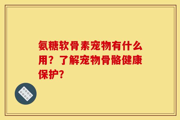 氨糖软骨素宠物有什么用？了解宠物骨骼健康保护？