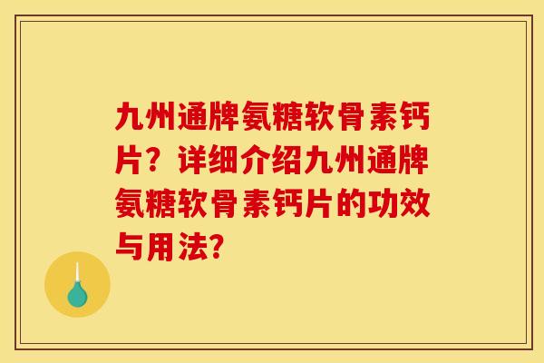 九州通牌氨糖软骨素钙片？详细介绍九州通牌氨糖软骨素钙片的功效与用法？