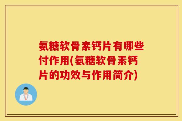 氨糖软骨素钙片有哪些付作用(氨糖软骨素钙片的功效与作用简介)