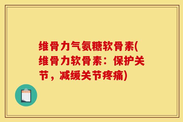 维骨力气氨糖软骨素(维骨力软骨素：保护关节，减缓关节疼痛)