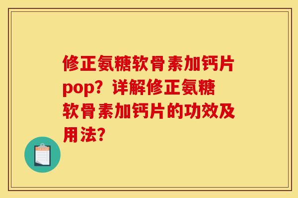 修正氨糖软骨素加钙片pop?详解修正氨糖软骨素加钙片的功效及用法? 修正氨糖软骨素加钙片pop?详解修正氨糖软骨素加钙片的功效及用法?
