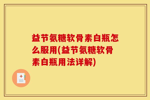 益节氨糖软骨素白瓶怎么服用(益节氨糖软骨素白瓶用法详解)