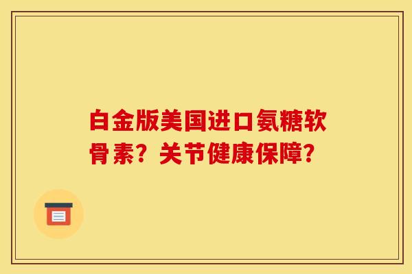 白金版美国进口氨糖软骨素?关节健康保障? 白金版美国进口氨糖软骨素?关节健康保障?