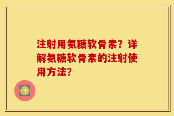 注射用氨糖软骨素？详解氨糖软骨素的注射使用方法？